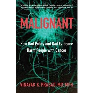 Malignant: How Bad Policy and Bad Evidence Harm People with Cancer, Hardcover - Vinayak K. Prasad imagine