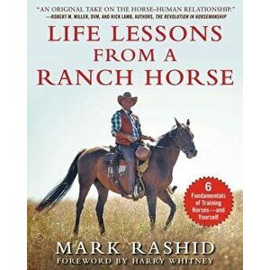 Life Lessons from a Ranch Horse: 6 Fundamentals of Training Horses--And Yourself, Paperback - Mark Rashid imagine
