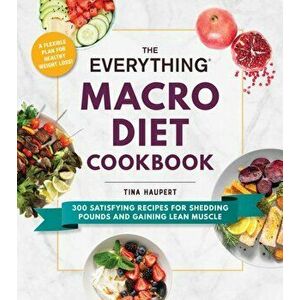 The Everything Macro Diet Cookbook: 300 Satisfying Recipes for Shedding Pounds and Gaining Lean Muscle, Paperback - Tina Haupert imagine