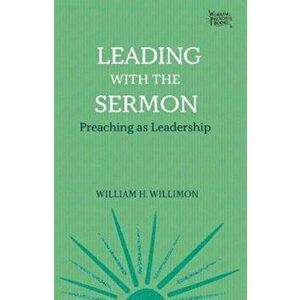 Leading with the Sermon: Preaching as Leadership, Paperback - William H. Willimon imagine