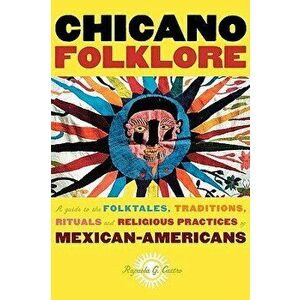 Chicano Folklore: A Guide to the Folktales, Traditions, Rituals and Religious Practices of Mexican Americans, Paperback - Rafaela G. Castro imagine
