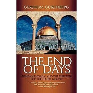 The End of Days: Fundamentalism and the Struggle for the Temple Mount, Paperback - Gershom Gorenberg imagine