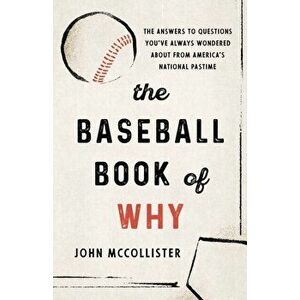 The Baseball Book of Why: The Answers to Questions You've Always Wondered about from America's National Pastime, Paperback - John McCollister imagine