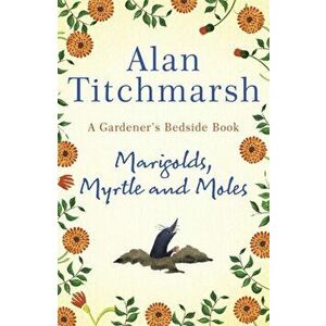 Marigolds, Myrtle and Moles: A Gardener's Bedside Book, Hardcover - Alan Titchmarsh imagine