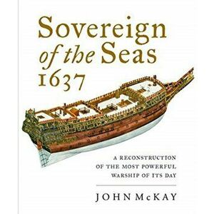 Sovereign of the Seas 1637: A Reconstruction of the Most Powerful Warship of Its Day, Hardcover - John McKay imagine