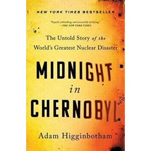 Midnight in Chernobyl: The Untold Story of the World's Greatest Nuclear Disaster, Paperback - Adam Higginbotham imagine