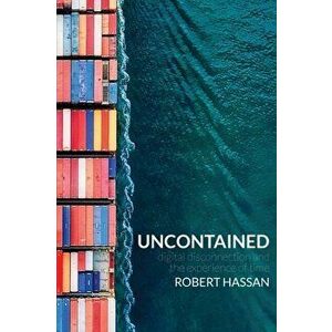 Uncontained: Digital disconnection and the experience of time, Paperback - Robert Hassan imagine