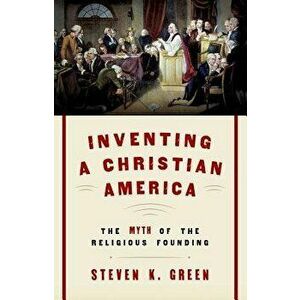 Inventing a Christian America: The Myth of the Religious Founding, Paperback - Steven K. Green imagine