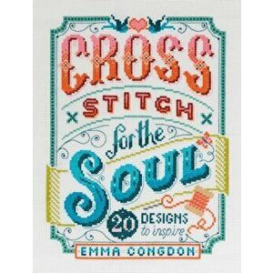 Cross Stitch for the Soul: 20 Designs to Inspire, Paperback - Emma Congdon imagine