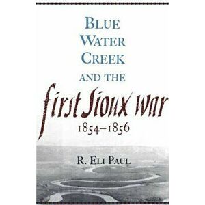 Blue Water Creek and the First Sioux War, 1854-1856, Paperback - R. Eli Paul imagine
