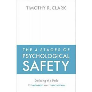 The 4 Stages of Psychological Safety: Defining the Path to Inclusion and Innovation, Paperback - Timothy R. Clark imagine