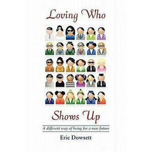 Loving Who Shows Up, Paperback - Eric Dowsett imagine