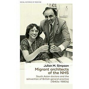Migrant Architects of the Nhs: South Asian Doctors and the Reinvention of British General Practice (1940s-1980s), Paperback - Julian Simpson imagine