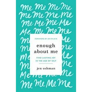 Enough about Me: Find Lasting Joy in the Age of Self, Paperback - Jen Oshman imagine