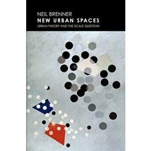 New Urban Spaces: Urban Theory and the Scale Question, Paperback - Neil Brenner imagine