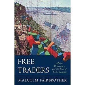 Free Traders: Elites, Democracy, and the Rise of Globalization in North America, Paperback - Malcolm Fairbrother imagine