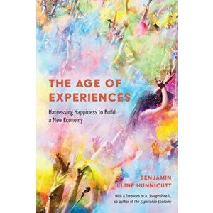 The Age of Experiences: Harnessing Happiness to Build a New Economy, Paperback - Benjamin Hunnicutt imagine