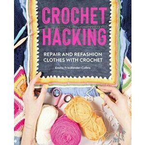 Crochet Hacking: Repair and Refashion Clothes with Crochet, Paperback - Emma Friedlander-Collins imagine