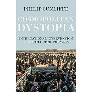 Cosmopolitan Dystopia: International Intervention and the Failure of the West, Paperback - Philip Cunliffe imagine
