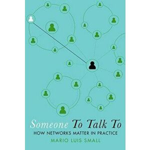 Someone to Talk to: How Networks Matter in Practice, Paperback - Mario Luis Small imagine