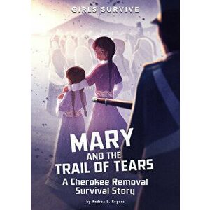 Mary and the Trail of Tears: A Cherokee Removal Survival Story, Paperback - Andrea L. Rogers imagine