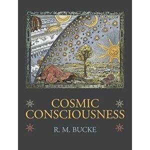 Cosmic Consciousness: A Study in the Evolution of the Human Mind, Hardcover - Richard Maurice Bucke imagine