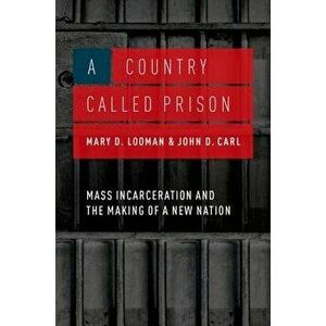 A Country Called Prison: Mass Incarceration and the Making of a New Nation, Hardcover - Mary D. Looman imagine