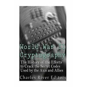 World War II Cryptography: The History of the Efforts to Crack the Secret Codes Used by the Axis and Allies, Paperback - Charles River Editors imagine