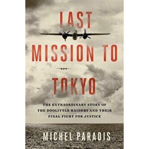 Last Mission to Tokyo: The Extraordinary Story of the Doolittle Raiders and Their Final Fight for Justice, Hardcover - Michel Paradis imagine