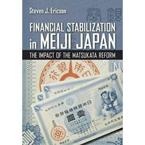 Financial Stabilization in Meiji Japan: The Impact of the Matsukata Reform, Hardcover - Steven J. Ericson imagine