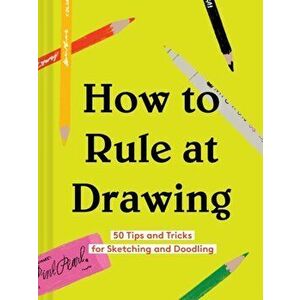 How to Rule at Drawing: 50 Tips and Tricks for Sketching and Doodling (Sketching for Beginners Book, Learn How to Draw and Sketch), Hardcover - Chroni imagine
