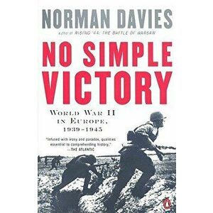 No Simple Victory: World War II in Europe, 1939-1945, Paperback - Norman Davies imagine