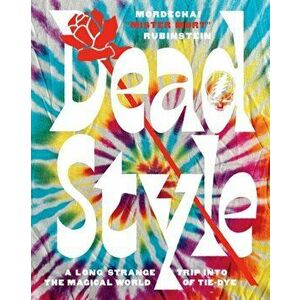 Dead Style: A Long Strange Trip Into the Magical World of Tie-Dye, Paperback - Mordechai mister Mort Rubinstein imagine