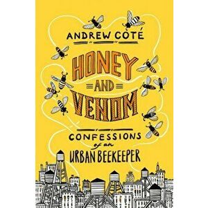 Honey and Venom: Confessions of an Urban Beekeeper, Hardcover - Andrew Cote imagine