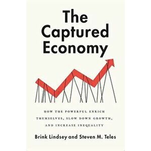 The Captured Economy: How the Powerful Enrich Themselves, Slow Down Growth, and Increase Inequality, Paperback - Brink Lindsey imagine
