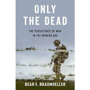 Only the Dead: The Persistence of War in the Modern Age, Hardcover - Bear F. Braumoeller imagine