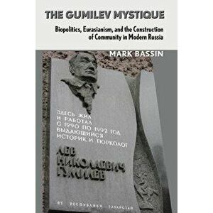The Gumilev Mystique: Biopolitics, Eurasianism, and the Construction of Community in Modern Russia, Paperback - Mark Bassin imagine