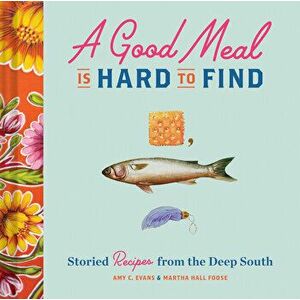 A Good Meal Is Hard to Find: Storied Recipes from the Deep South (Southern Cookbook, Soul Food Cookbook), Hardcover - Amy C. Evans imagine