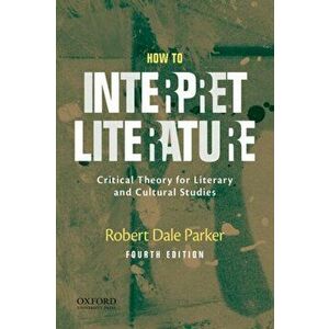 How to Interpret Literature: Critical Theory for Literary and Cultural Studies, Paperback - Robert Dale Parker imagine