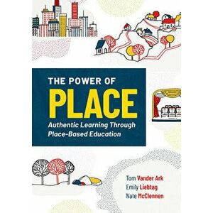 The Power of Place: Authentic Learning Through Place-Based Education, Paperback - Tom Vander Ark imagine