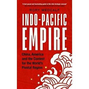 Indo-Pacific Empire: China, America and the Contest for the World's Pivotal Region, Hardcover - Rory Medcalf imagine