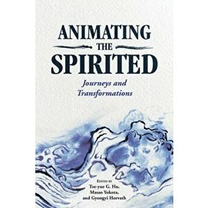 Animating the Spirited: Journeys and Transformations, Paperback - Tze-Yue G. Hu imagine