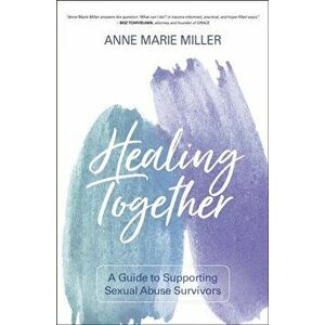 Healing Together: A Guide to Supporting Sexual Abuse Survivors, Paperback - Anne Miller imagine