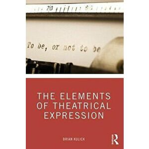 The Elements of Theatrical Expression, Paperback - Brian Kulick imagine
