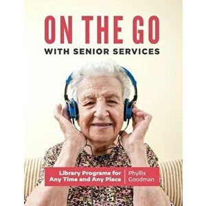 On the Go with Senior Services: Library Programs for Any Time and Any Place, Paperback - Phyllis Goodman imagine