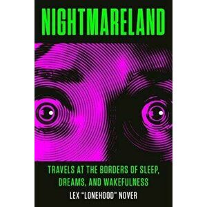 Nightmareland: Travels at the Borders of Sleep, Dreams, and Wakefulness, Paperback - Lex Lonehood Nover imagine