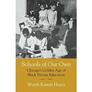Schools of Our Own: Chicago's Golden Age of Black Private Education, Paperback - Worth Kamili Hayes imagine