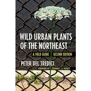 Wild Urban Plants of the Northeast: A Field Guide, Paperback - Peter del Tredici imagine