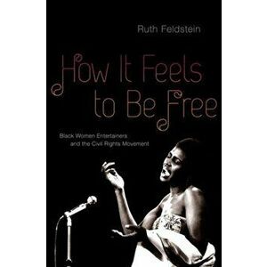 How It Feels to Be Free: Black Women Entertainers and the Civil Rights Movement, Paperback - Ruth Feldstein imagine