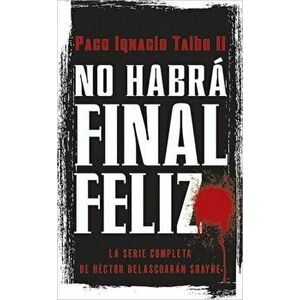 No Habr Final Feliz: La Serie Completa de Hctor Belascoarn Shayne, Paperback - Paco I. Taibo imagine